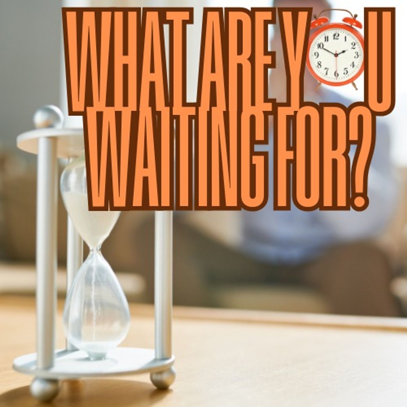What Are You Waiting For?