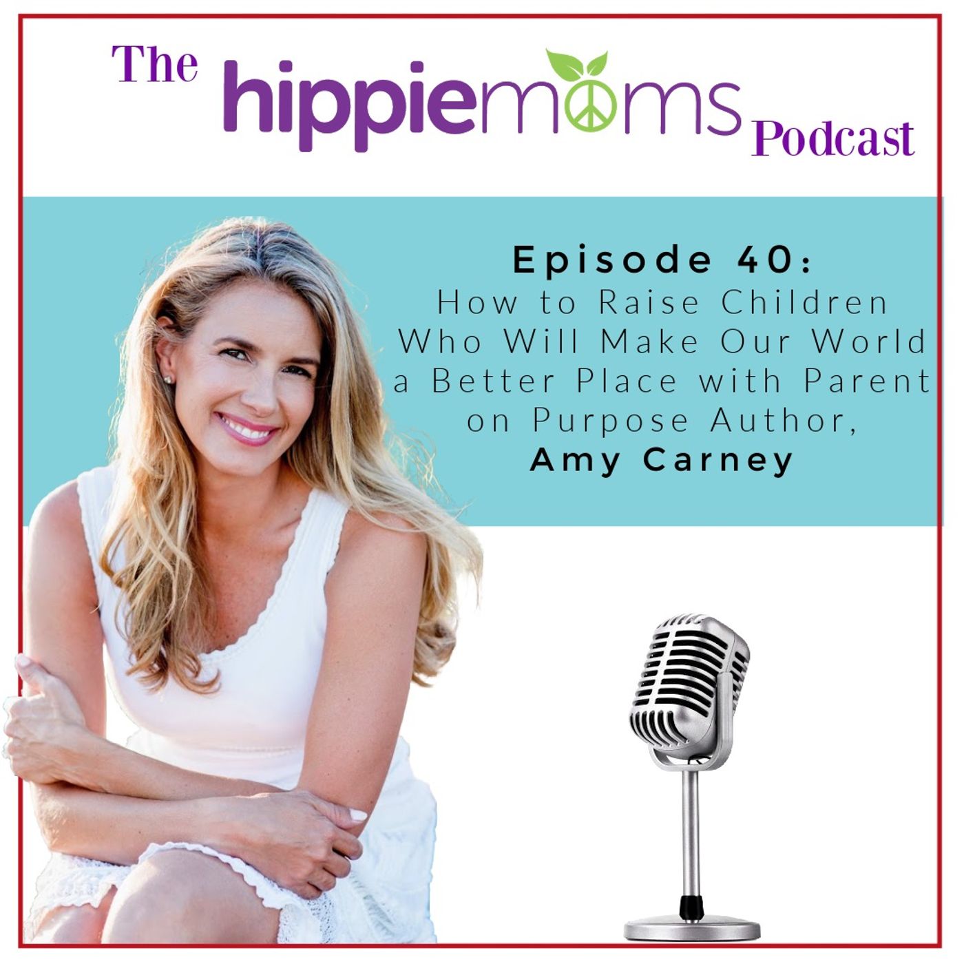 Episode 40: How to Raise Children who will Make Our World a Better Place with Parent on Purpose Author, Amy Carney