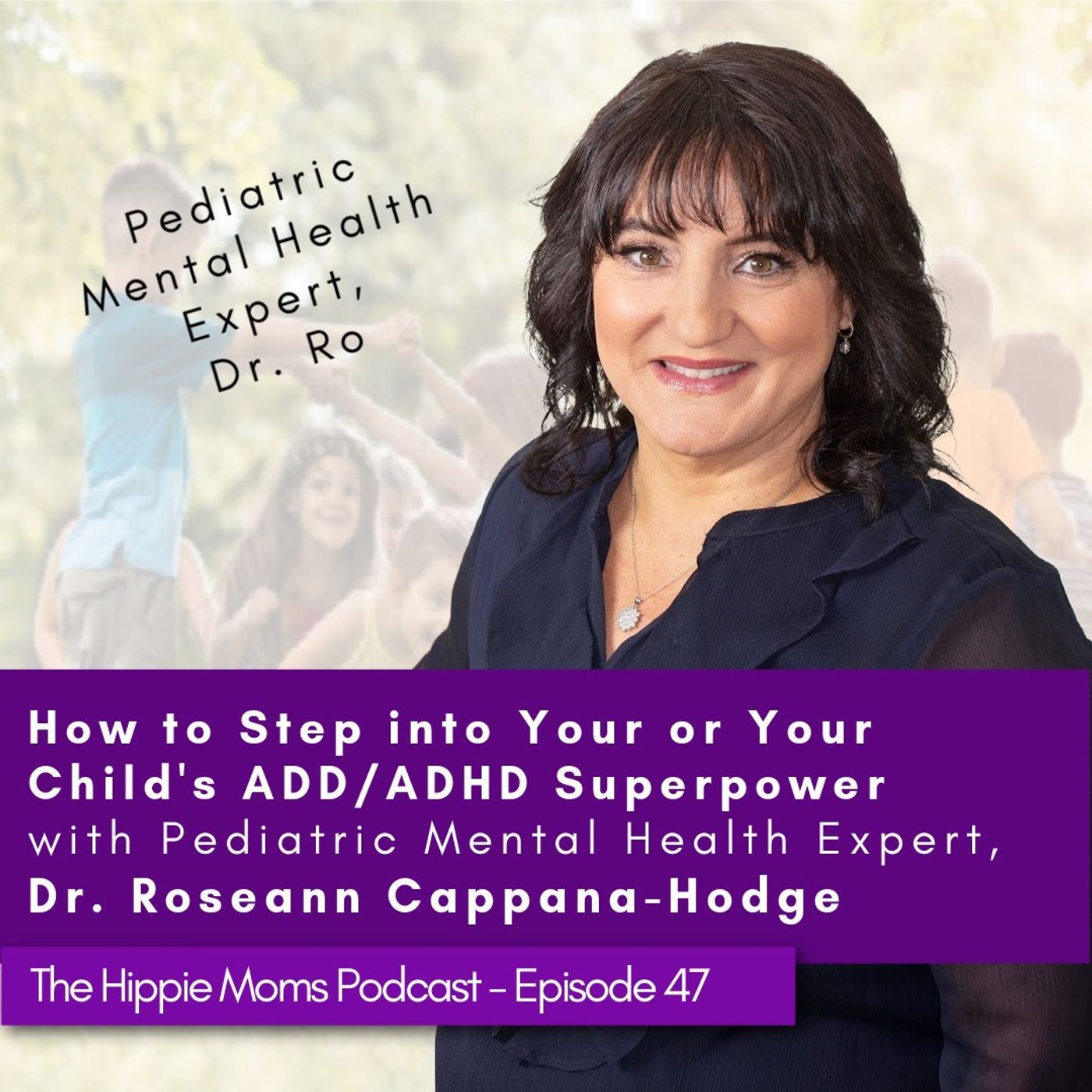 Episode 47: How  to Step into Your or Your Child's ADD/ADHD Superpower with Dr. Roseann Capanna-Hodge