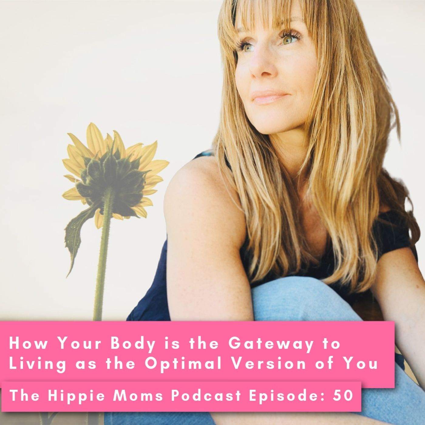 Episode 50: How Your Body is the Gateway to Living as the Optimal Version of You